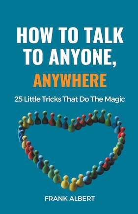 How To Talk To Anyone, Anywhere: 25 Little Tricks That Do The Magic