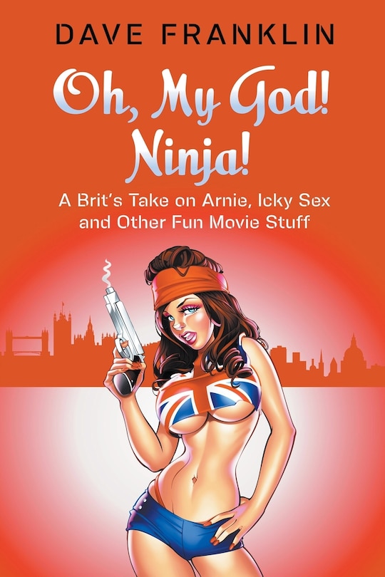 Front cover_Oh, My God! Ninja! A Brit's Take on Arnie, Icky Sex and Other Fun Movie Stuff