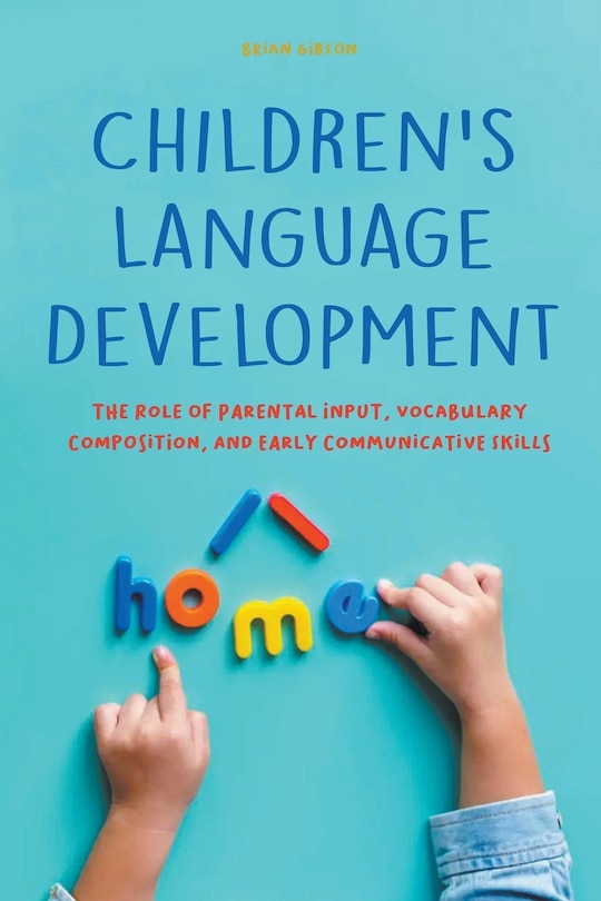 Couverture_Children's Language Development The Role of Parental Input, Vocabulary Composition, And Early Communicative Skills
