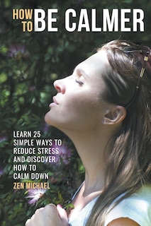 Front cover_How To Be Calmer - Learn 25 ways to reduce stress and discover how to calm down