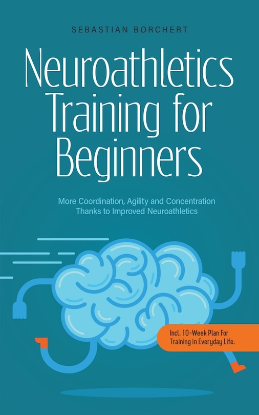 Couverture_Neuroathletics Training for Beginners More Coordination, Agility and Concentration Thanks to Improved Neuroathletics - Incl. 10-Week Plan For Training in Everyday Life.