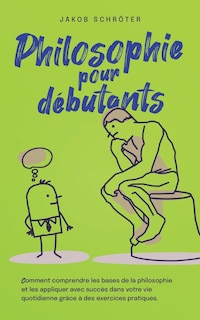 Couverture_Philosophie pour débutants Comment comprendre les bases de la philosophie et les appliquer avec succès dans votre vie quotidienne grâce à des exercices pratiques.