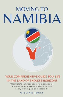 Moving to Namibia: Your Comprehensive Guide to a Life in the Land of Endless Horizons