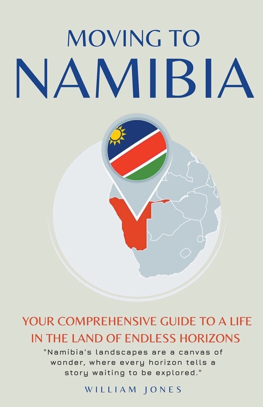 Moving to Namibia: Your Comprehensive Guide to a Life in the Land of Endless Horizons