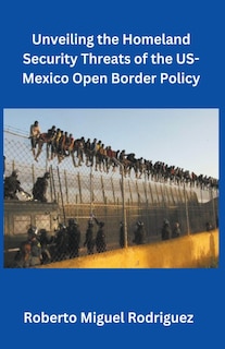 Front cover_Unveiling the Homeland Security Threats of the U.S.-Mexico Open Border Policy