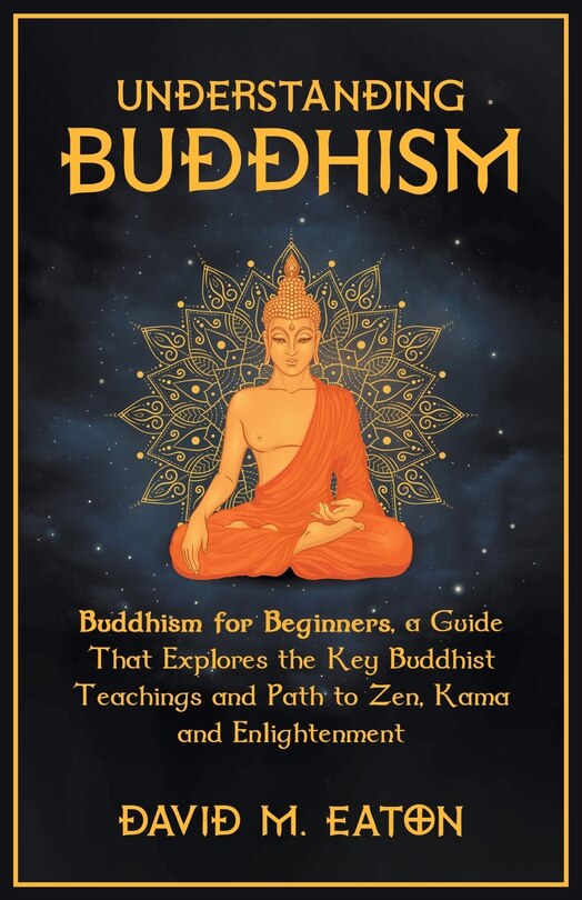 Couverture_Understanding Buddhism Buddhism for Beginners, A guide that explores the Key Buddhist teachings and path to Zen, Kama and Enlightenment