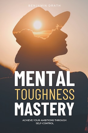 Mental Toughness Mastery: Archive your Ambitions Through Self-Control