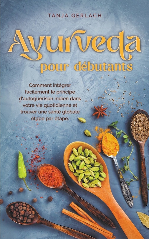 Couverture_Ayurveda pour débutants Comment intégrer facilement le principe d'autoguérison indien dans votre vie quotidienne et trouver une santé globale étape par étape.
