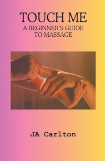 Front cover_Touch Me A Beginner's Guide to Massage