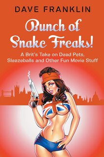 Front cover_Bunch of Snake Freaks! A Brit's Take on Dead Pets, Sleazeballs and Other Fun Movie Stuff