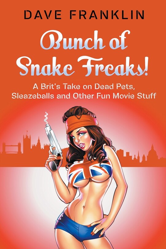 Front cover_Bunch of Snake Freaks! A Brit's Take on Dead Pets, Sleazeballs and Other Fun Movie Stuff