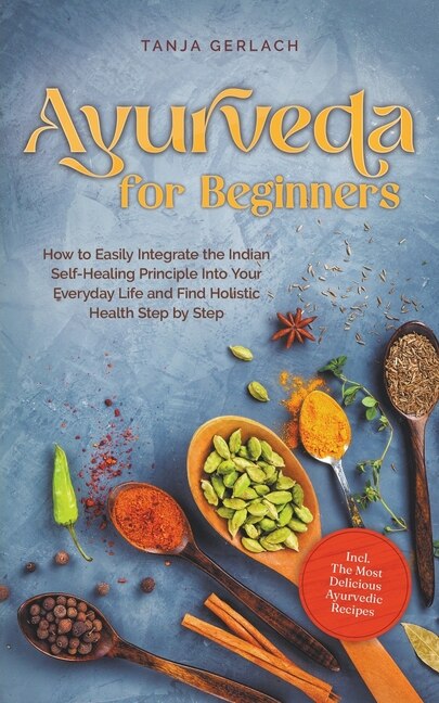 Couverture_Ayurveda for Beginners How to Easily Integrate the Indian Self-Healing Principle Into Your Everyday Life and Find Holistic Health Step by Step Incl. The Most Delicious Ayurvedic Recipes
