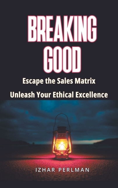 Front cover_Breaking Good - Escape the Sales Matrix, Unleash Your Ethical Excellence
