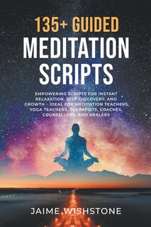 Front cover_135+ Guided Meditation Script - Empowering Scripts for Instant Relaxation, Self-Discovery, and Growth - Ideal for Meditation Teachers, Yoga Teachers, Therapists, Coaches, Counsellors, and Healers