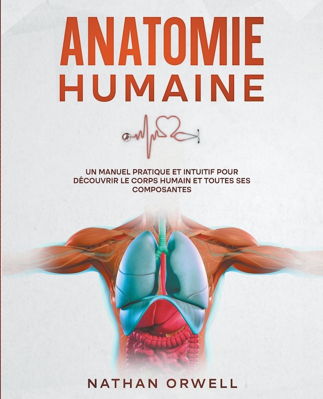 Anatomie Humaine: Un Manuel Pratique et Intuitif pour Découvrir le Corps Humain et Toutes ses Composantes