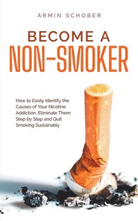 Couverture_Become a Non-smoker How to Easily Identify the Causes of Your Nicotine Addiction, Eliminate Them Step by Step and Quit Smoking Sustainably