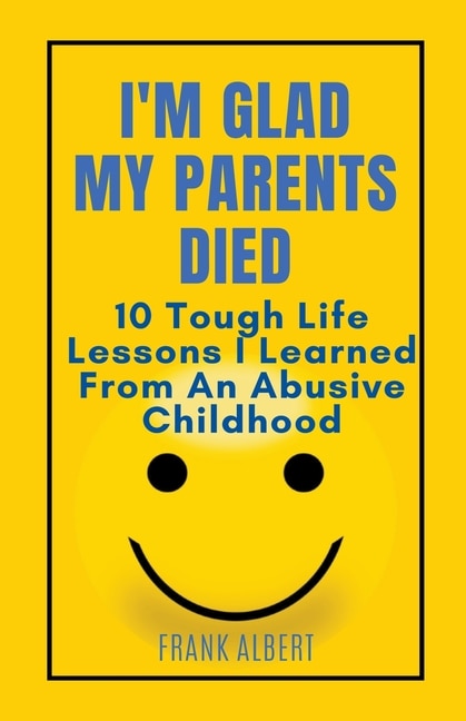 I'm Glad My Parents Died: 10 Tough Life Lessons I Learned From An Abusive Childhood