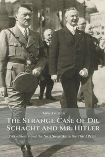 Front cover_The Strange Case of Dr. Schacht And Mr. Hitler Freemasonry and the Nazi Swastika in the Third Reich