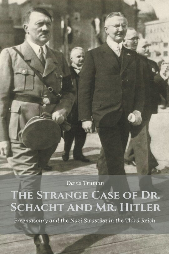 Front cover_The Strange Case of Dr. Schacht And Mr. Hitler Freemasonry and the Nazi Swastika in the Third Reich
