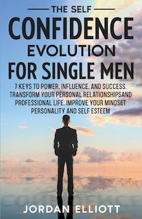 Couverture_The Self Confidence Evolution for Single Men. 7 Keys to Power, Influence, and Success. Transform Your Personal Relationships and Professional Life. Improve Your Mindset, Personality, and Self-Esteem.