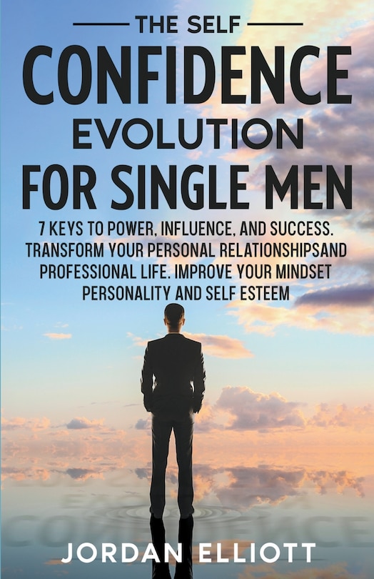 Couverture_The Self Confidence Evolution for Single Men. 7 Keys to Power, Influence, and Success. Transform Your Personal Relationships and Professional Life. Improve Your Mindset, Personality, and Self-Esteem.