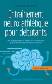 Couverture_Entraînement neuro-athlétique pour débutants Plus de coordination, de mobilité et de concentration grâce à l'amélioration de la neuro-athlétisation - plan de 10 semaines inclus
