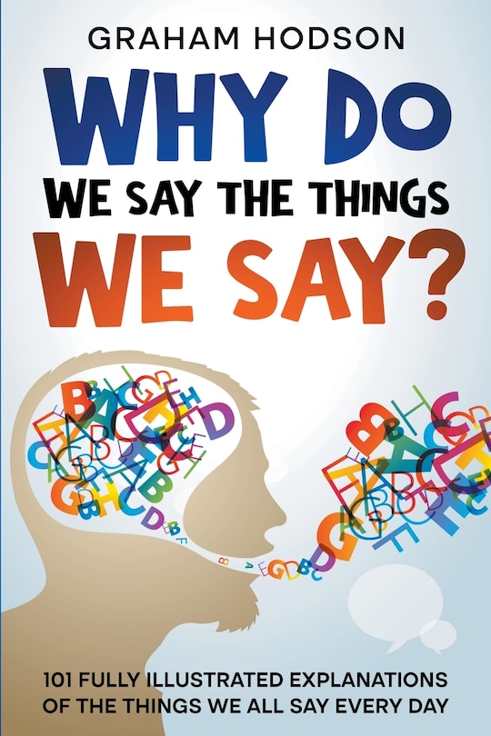 Couverture_Why Do We Say The Things We Say? 101 Fully Illustrated Explanations of the Things We All Say Every Day