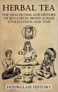 Front cover_Herbal Tea - The Health Uses and History of Botanical Brews Across Civilizations and Time