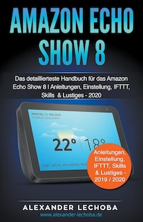 Amazon Echo Show 8: Das detaillierteste Handbuch für das Amazon Echo Show 8 Anleitungen, Einstellung, IFTTT, Skills & Lustiges