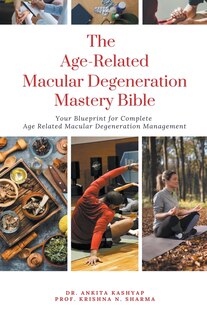 The Age Related Macular Degeneration Mastery Bible: Your Blueprint for Complete Age Related Macular Degeneration Management