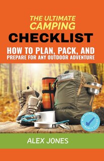 The Ultimate Camping Checklist: How to Plan, Pack, and Prepare for Any Outdoor Adventure