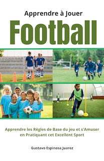 Front cover_Apprendre à Jouer Football Apprendre les règles de Base du jeu et s'Amuser en Pratiquant cet Excellent Sport