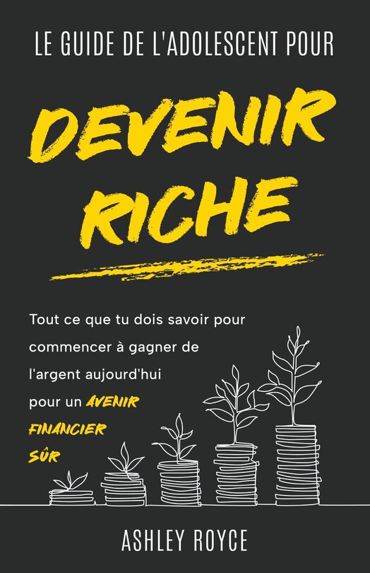 Couverture_LE GUIDE DE L'ADOLESCENT POUR DEVENIR RICHE Tout ce que tu dois savoir pour commencer à gagner de l'argent aujourd'hui pour un avenir financier sûr.
