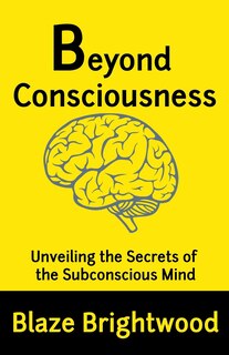 Beyond Consciousness: Unveiling the Secrets of the Subconscious Mind