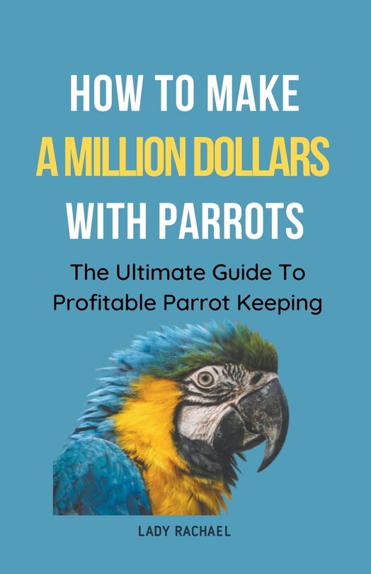 Front cover_How To Make A Million Dollars With Parrots