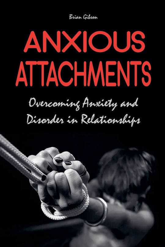 Front cover_Anxious Attachments Overcoming Anxiety and Disorder in Relationships