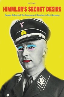 Front cover_Himmler's Secret Desire Gender Roles And The Homosexual Question in Nazi Germany