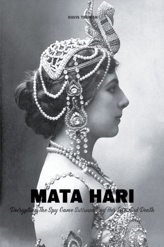 Front cover_Mata Hari Decrypting The Spy Game Surrounding Her Life And Death