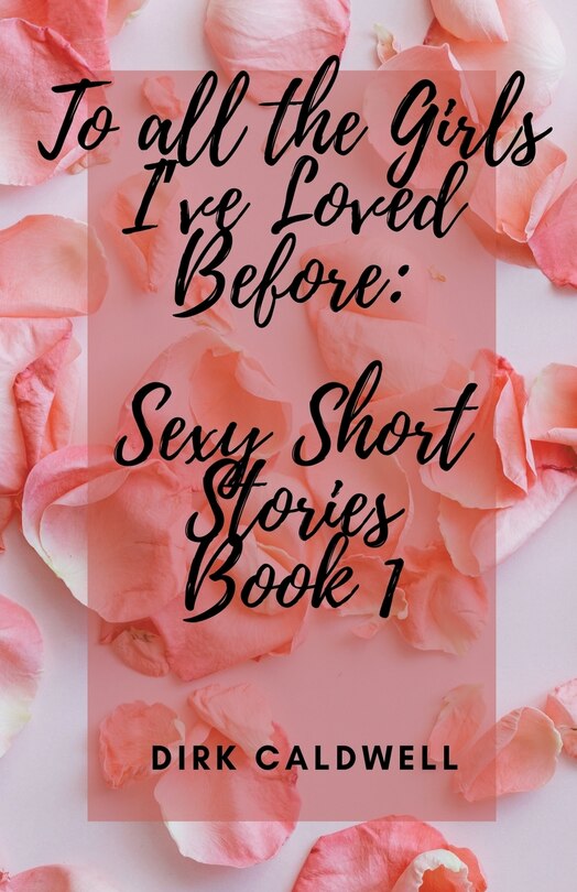 To All the Girls I've Loved Before: Sexy Short Stories Book 1