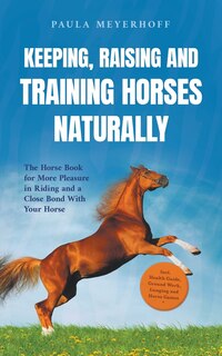 Front cover_Keeping, Raising and Training Horses Naturally