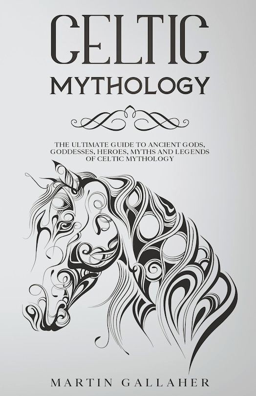 Front cover_Celtic Mythology The Ultimate Guide to Celtic Gods, Goddesses, Heroes, Myths, and Legends of Celtic Mythology