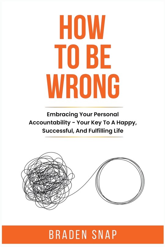 How To Be Wrong: Embracing Your Personal Accountability - Your Key To A Happy, Successful, And Fulfilling Life