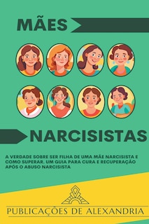 Mães Narcisistas: A Verdade sobre ser Filha de uma Mãe Narcisista e Como Superar. Um Guia para Cura e Recuperação após o Abuso Narcisista