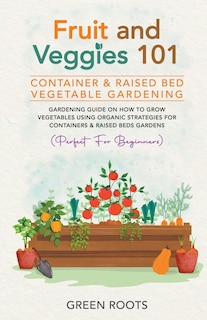 Front cover_Fruit and Veggies 101 - Container & Raised Beds Vegetable Garden