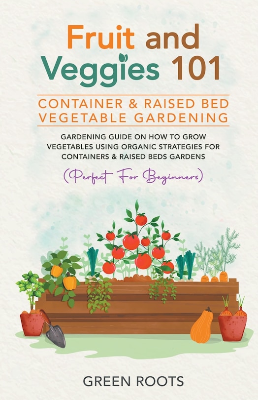 Front cover_Fruit and Veggies 101 - Container & Raised Beds Vegetable Garden