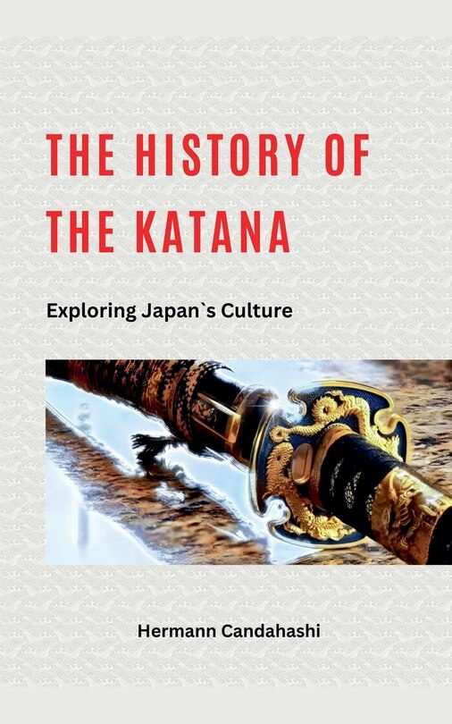 Couverture_The History of the Katana - Exploring Japan's Culture