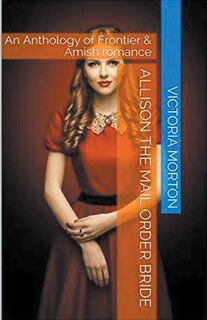 Front cover_Allison the Mail Order Bride An Anthology of Frontier & Amish Romance