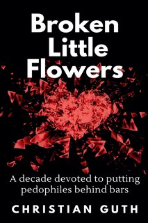 Broken Little Flowers: A Decade Devoted to Putting Pedophiles Behind Bars