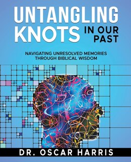 Untangling Knots in Our Past: Navigating Unresolved Memories Through Biblical Wisdom