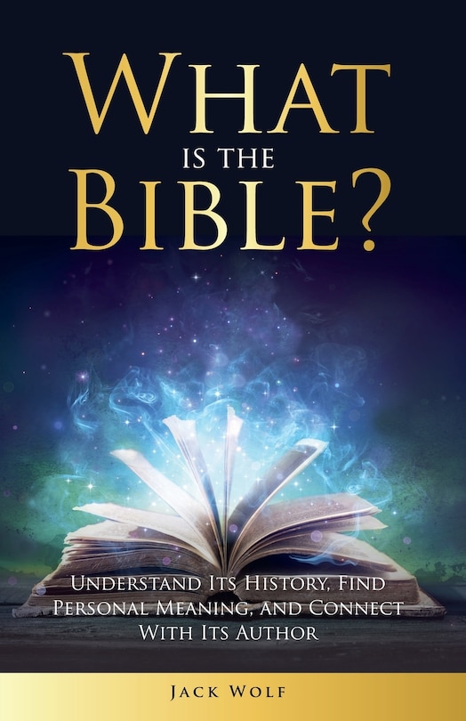 Front cover_What Is The Bible? Understand Its History, Find Personal Meaning, and Connect With Its Author